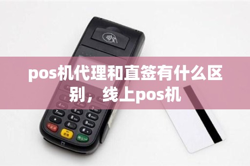 pos机代理和直签有什么区别，线上pos机