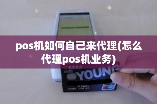 pos机如何自己来代理(怎么代理pos机业务)