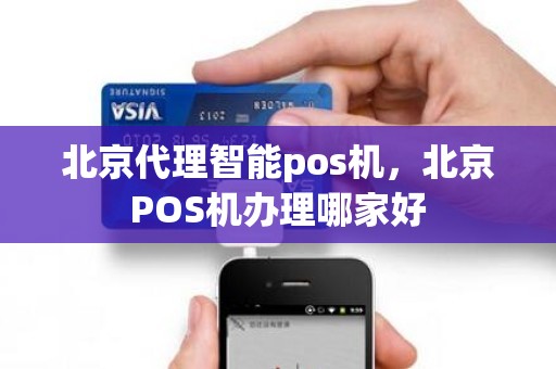 北京代理智能pos机，北京POS机办理哪家好