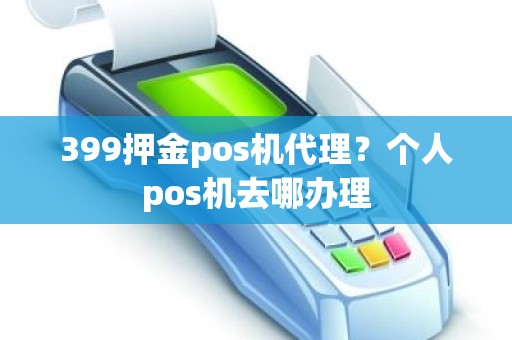 399押金pos机代理？个人pos机去哪办理