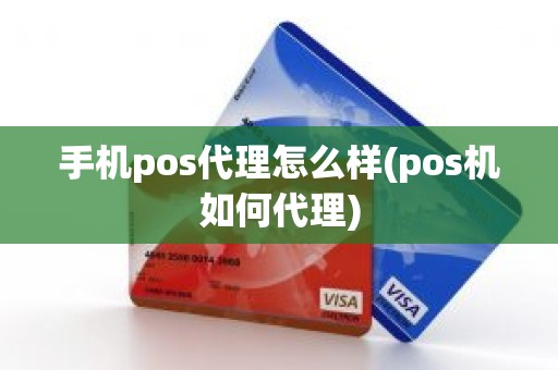 手机pos代理怎么样(pos机如何代理)