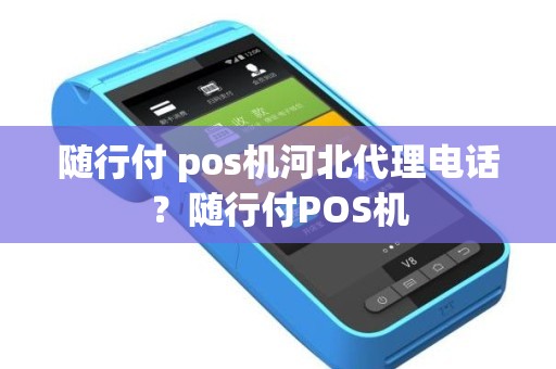 随行付 pos机河北代理电话？随行付POS机