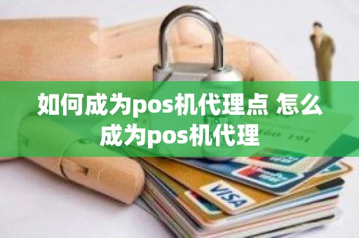 如何成为pos机代理点 怎么成为pos机代理