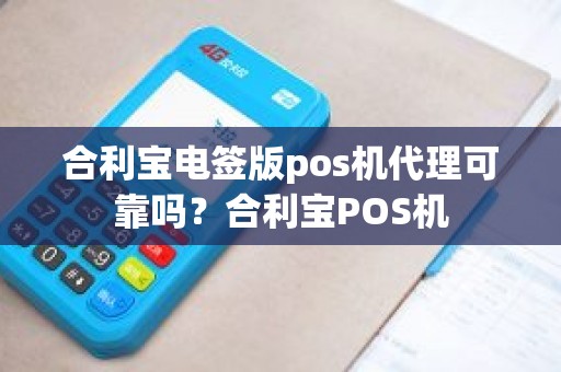 合利宝电签版pos机代理可靠吗？合利宝POS机
