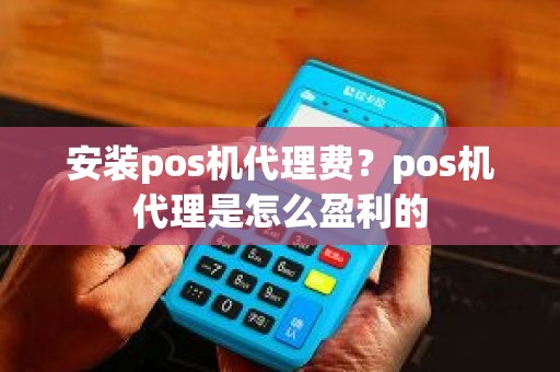 安装pos机代理费？pos机代理是怎么盈利的