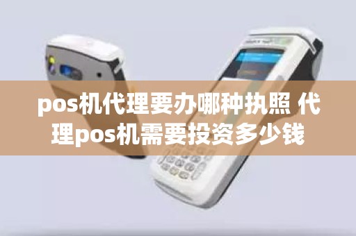 pos机代理要办哪种执照 代理pos机需要投资多少钱