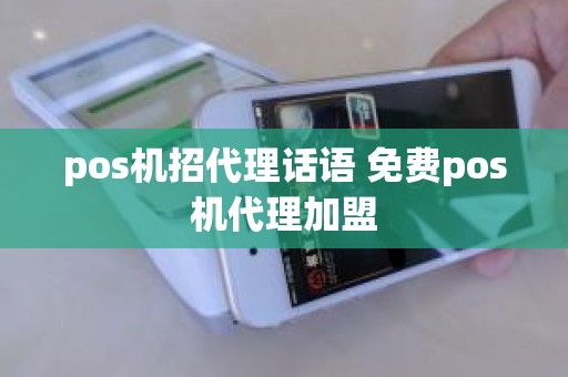 pos机招代理话语 免费pos机代理加盟