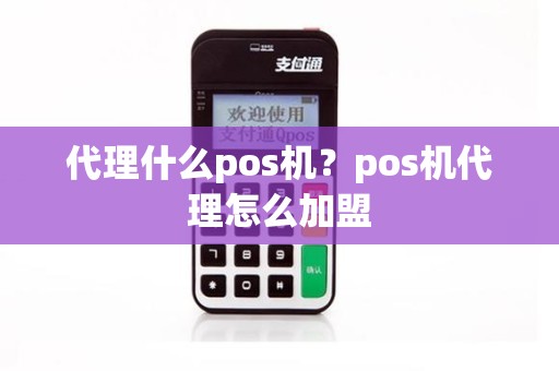 代理什么pos机？pos机代理怎么加盟