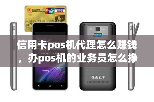信用卡pos机代理怎么赚钱，办pos机的业务员怎么挣钱
