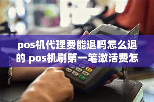 pos机代理费能退吗怎么退的 pos机刷第一笔激活费怎么退
