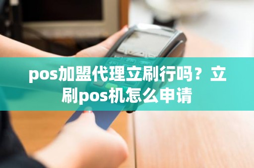 pos加盟代理立刷行吗？立刷pos机怎么申请