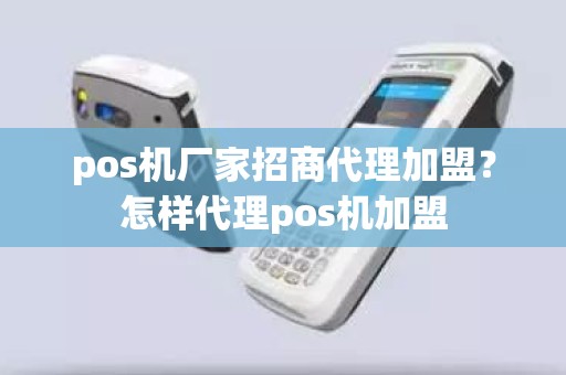 pos机厂家招商代理加盟？怎样代理pos机加盟