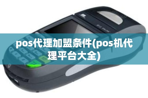 pos代理加盟条件(pos机代理平台大全)