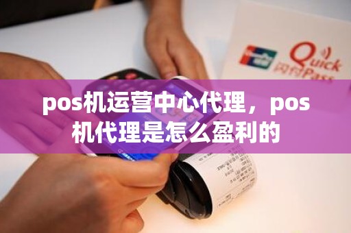 pos机运营中心代理，pos机代理是怎么盈利的