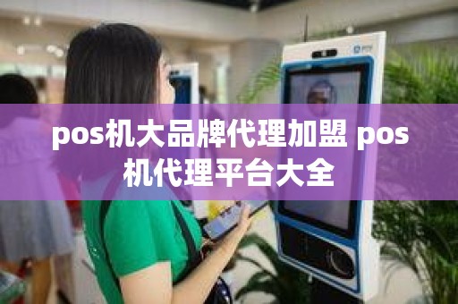 pos机大品牌代理加盟 pos机代理平台大全