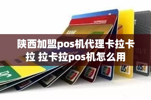 陕西加盟pos机代理卡拉卡拉 拉卡拉pos机怎么用