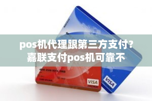 pos机代理跟第三方支付？嘉联支付pos机可靠不