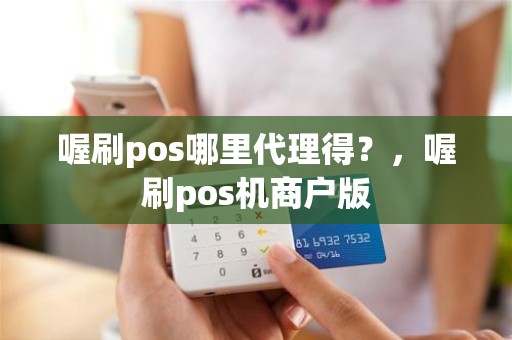 喔刷pos哪里代理得？，喔刷pos机商户版