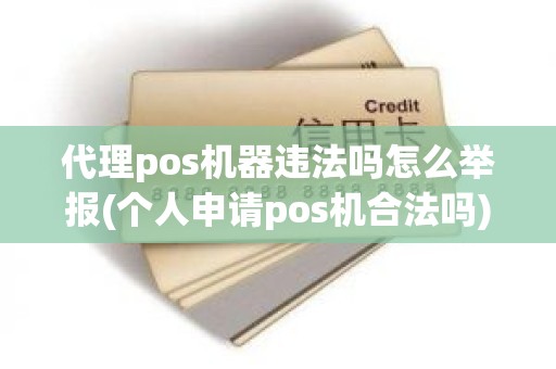 代理pos机器违法吗怎么举报(个人申请pos机合法吗)