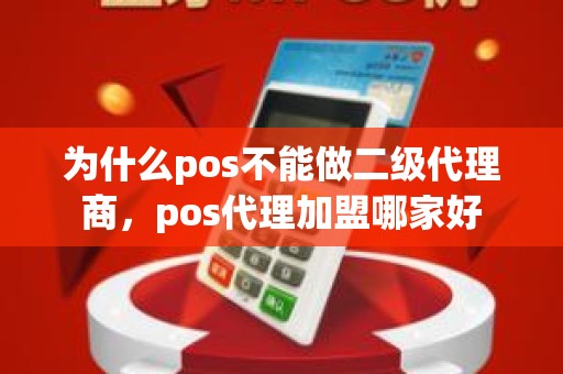 为什么pos不能做二级代理商，pos代理加盟哪家好