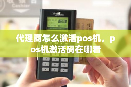 代理商怎么激活pos机，pos机激活码在哪看