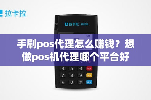 手刷pos代理怎么赚钱？想做pos机代理哪个平台好