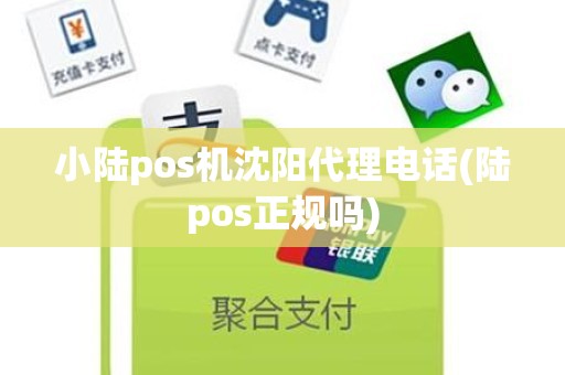 小陆pos机沈阳代理电话(陆pos正规吗) 小陆pos机沈阳代理电话(陆pos正规吗)