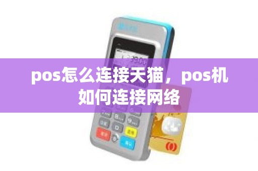 pos怎么连接天猫,pos机如何连接网络 pos怎么连接天猫,pos机如何连接网络