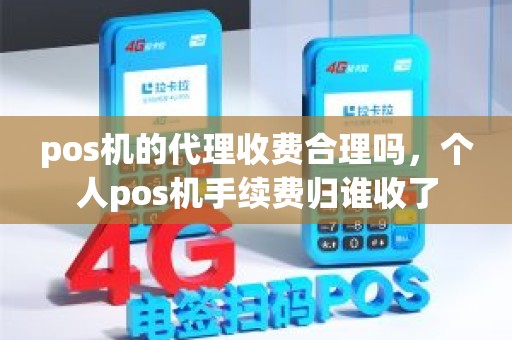 pos机的代理收费合理吗,个人pos机手续费归谁收了 pos机的代理收费合理吗,个人pos机手续费归谁收了