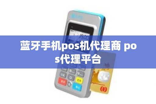 蓝牙手机pos机代理商 pos代理平台