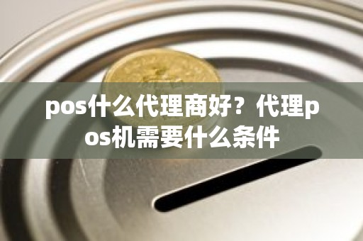 pos什么代理商好？代理pos机需要什么条件