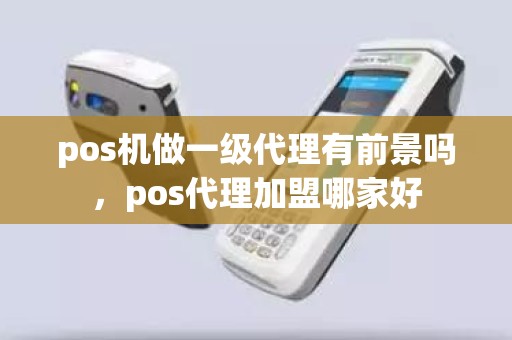 pos机做一级代理有前景吗，pos代理加盟哪家好