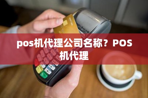 pos机代理公司名称？POS机代理
