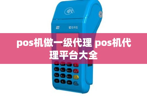 pos机做一级代理 pos机代理平台大全