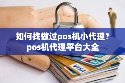 如何找做过pos机小代理?pos机代理平台大全 如何找做过pos机小代理?pos机代理平台大全