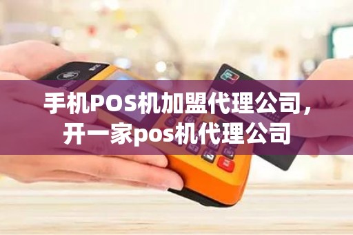 手机POS机加盟代理公司，开一家pos机代理公司