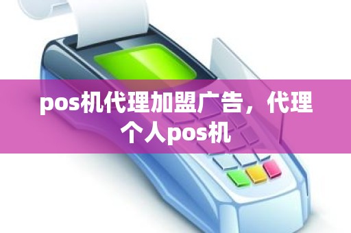 pos机代理加盟广告，代理个人pos机