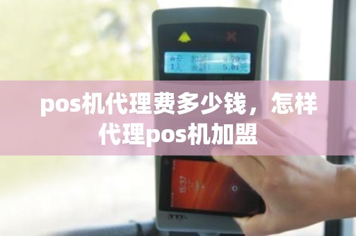 pos机代理费多少钱，怎样代理pos机加盟