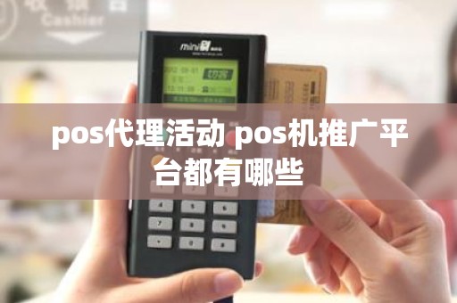 pos代理活动 pos机推广平台都有哪些