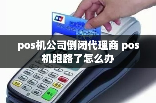 pos机公司倒闭代理商 pos机跑路了怎么办