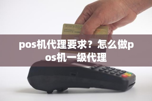 pos机代理要求？怎么做pos机一级代理