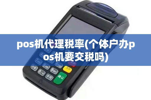 pos机代理税率(个体户办pos机要交税吗)