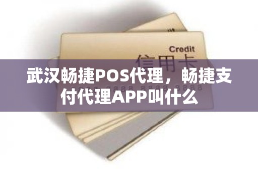 武汉畅捷POS代理，畅捷支付代理APP叫什么