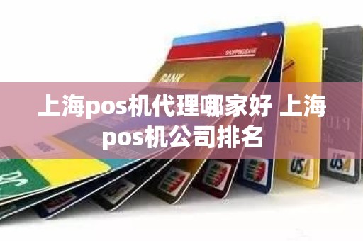 上海pos机代理哪家好 上海pos机公司排名