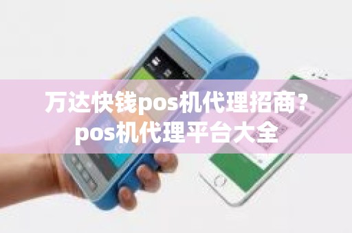 万达快钱pos机代理招商？pos机代理平台大全