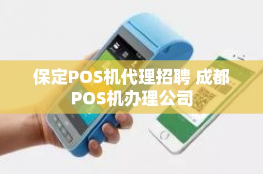 保定POS机代理招聘 成都POS机办理公司