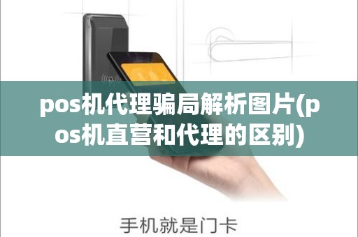 pos机代理骗局解析图片(pos机直营和代理的区别)