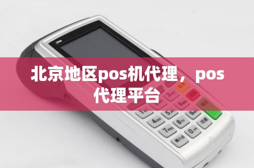 北京地区pos机代理，pos代理平台