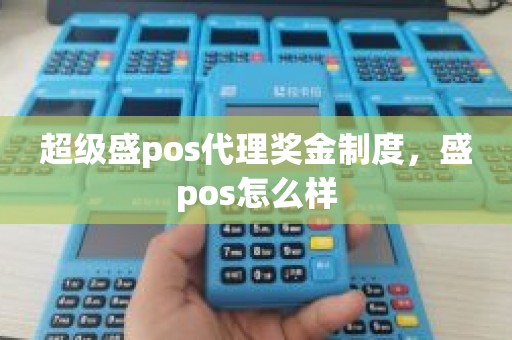 超级盛pos代理奖金制度，盛pos怎么样