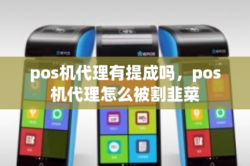 pos机代理有提成吗，pos机代理怎么被割韭菜